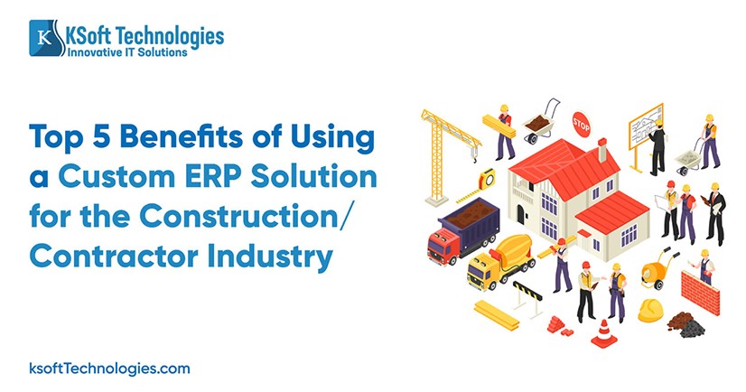 Top 5 Benefits of Using a Custom ERP Solution for the Construction Industry